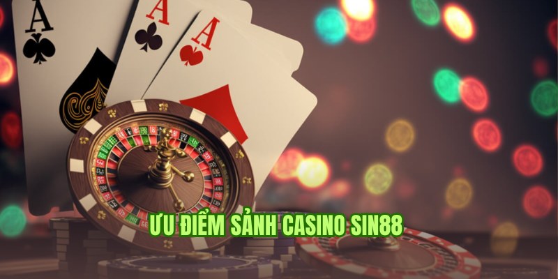 Ưu điểm khiến bạn nhất định phải cá cược tại casino Sin88