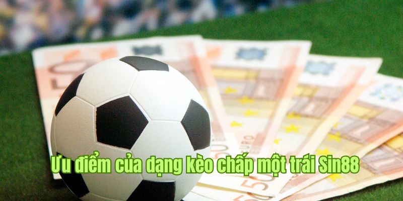 Các ưu thế nổi bật khi chơi kèo chấp một trái tại nền tảng