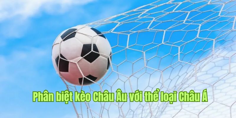 Phân biệt kèo Châu Âu so với cách chốt cược Châu Á 