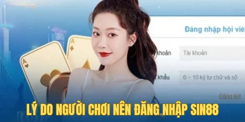 Những lý do người chơi không thể bỏ qua đăng nhập Sin88